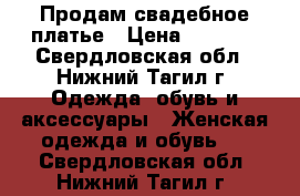 Продам свадебное платье › Цена ­ 9 000 - Свердловская обл., Нижний Тагил г. Одежда, обувь и аксессуары » Женская одежда и обувь   . Свердловская обл.,Нижний Тагил г.